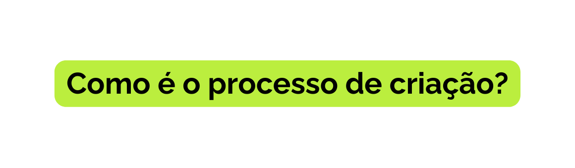 Como é o processo de criação